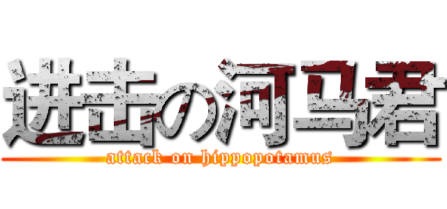进击の河马君 (attack on hippopotamus)