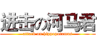 进击の河马君 (attack on hippopotamus)