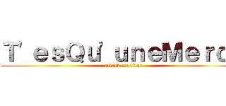 Ｔ'ｅｓＱｕ'ｕｎｅＭｅｒｄｅ (attack on titan)