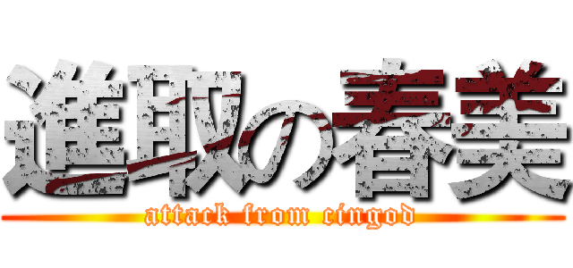 進取の春美 (attack from cingod)