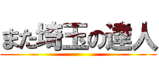 また埼玉の達人 ()