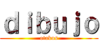 ｄｉｂｕｊｏ (otakus)