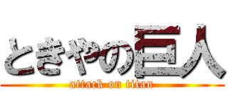 ときやの巨人 (attack on titan)