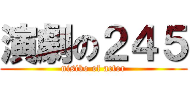 演劇の２４５ (nisiko of actor)