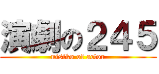 演劇の２４５ (nisiko of actor)