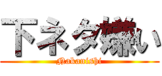 下ネタ嫌い (Nakanishi)