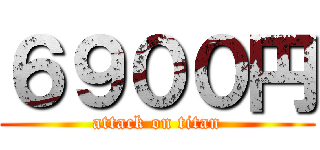 ６９００円 (attack on titan)