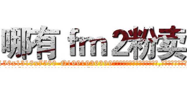 哪有ｆｍ２粉卖 (哪有fm2粉卖【电.话156x1318x7580-Q1991936399鑫宏药业】我们做的是长期生意,靠的是老客户长期支持
参考消息网2月20日报道 韩媒称，“剩女多、离婚率高的城市，房价一定会上涨。”这是中国经济学家金岩石2016年12月参加在上海举行的房地产相关论坛时说的话。
)
