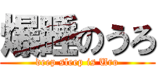 爆睡のうろ (deep sleep is Uro)