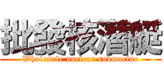 批發核潛艇 (Wholesale nuclear submarine)