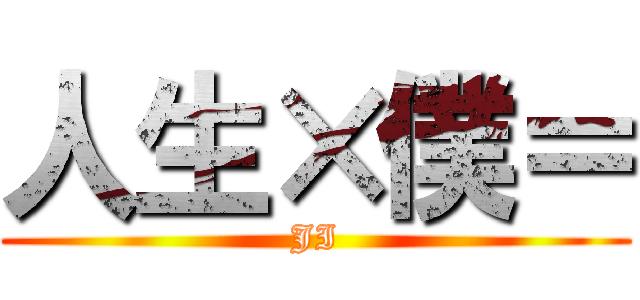 人生×僕＝ (JI)