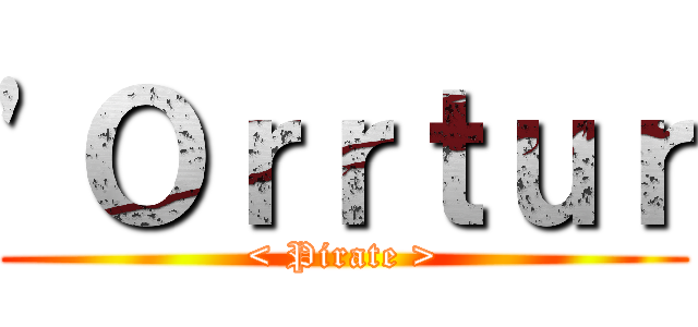 \'Ｏｒｒｔｕｒ (< Pirate >)