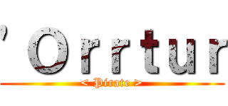\'Ｏｒｒｔｕｒ (< Pirate >)