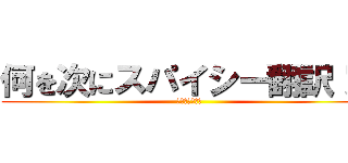 何を次にスパイシー翻訳！？ (グッドジャパン)