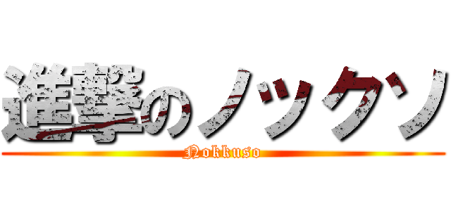 進撃のノックソ (Nokkuso)