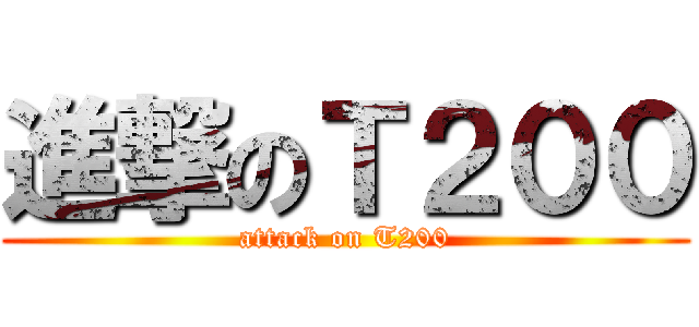 進撃のＴ２００ (attack on T200)