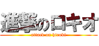 進撃のロキオ (attack on hiroki)