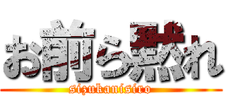 お前ら黙れ (sizukanisiro)