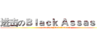 进击のＢｌａｃｋ Ａｓｓａｓｓｉｎ (attack on Black Assassin)