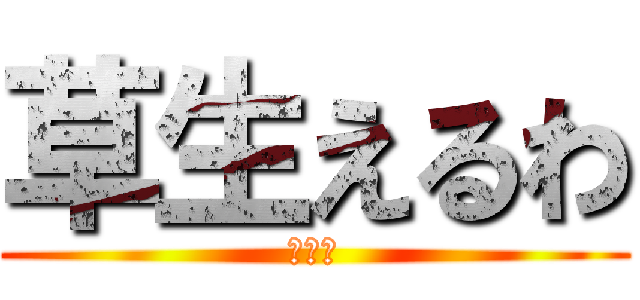 草生えるわ (お前ら)