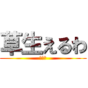 草生えるわ (お前ら)