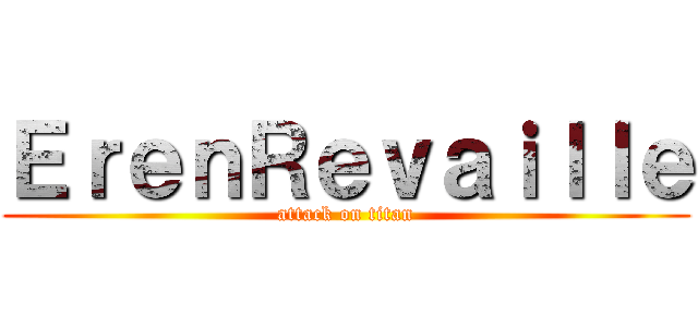 ＥｒｅｎＲｅｖａｉｌｌｅ (attack on titan)