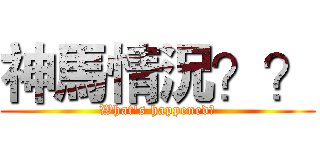 神馬情況？？ (What's happened？)