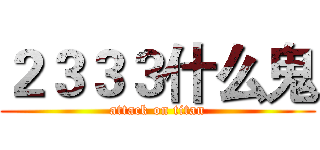 ２３３３什么鬼 (attack on titan)