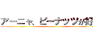 アーニャ、ピーナッツが好き！ (p-nuts)