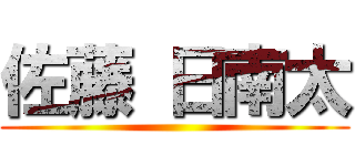 佐藤 日南太 ()
