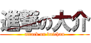 進撃の大介 (attack on daichan)