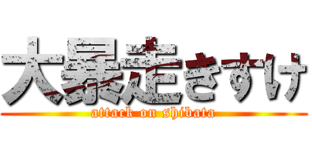 大暴走きすけ (attack on shibata)