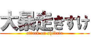 大暴走きすけ (attack on shibata)