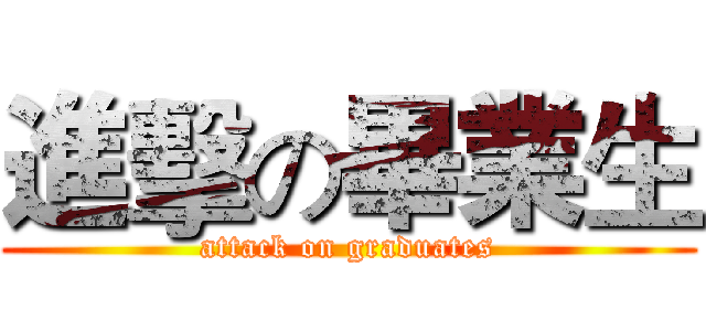 進擊の畢業生 (attack on graduates)