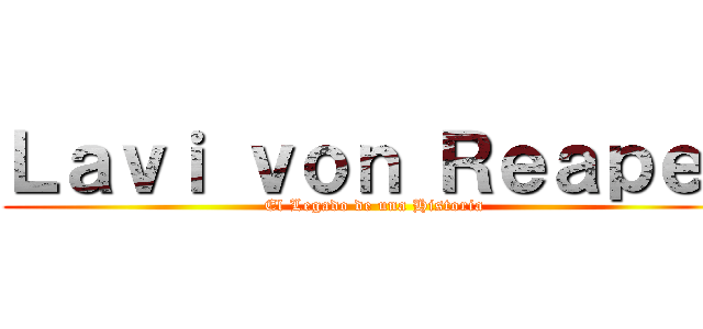 Ｌａｖｉ ｖｏｎ Ｒｅａｐｅｒ (El Legado de una Historia)