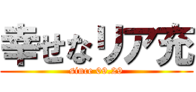 幸せなリア充 (since 09.29)