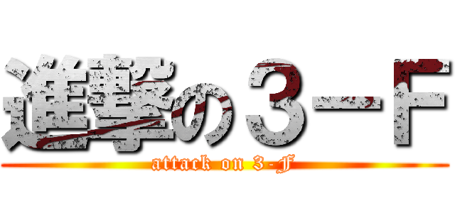 進撃の３－Ｆ (attack on 3-F)