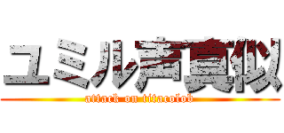 ユミル声真似 (attack on titacolob)