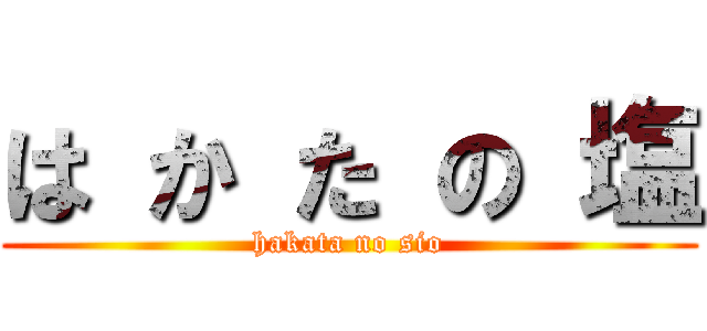 は か た の 塩 (hakata no sio)