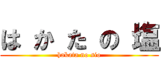 は か た の 塩 (hakata no sio)