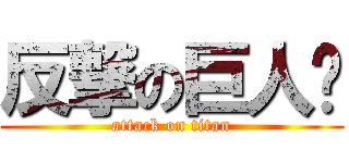 反撃の巨人⁈ (attack on titan)