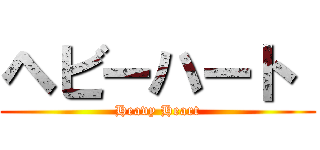 ヘビーハート  (Heavy Heart)