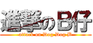 進撃のＢ仔 (attack on Dog Dog B)