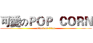 可愛のＰＯＰ  ＣＯＲＮ (attack on titan)