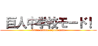  巨人中学校モード！  (Titan middle school mode)