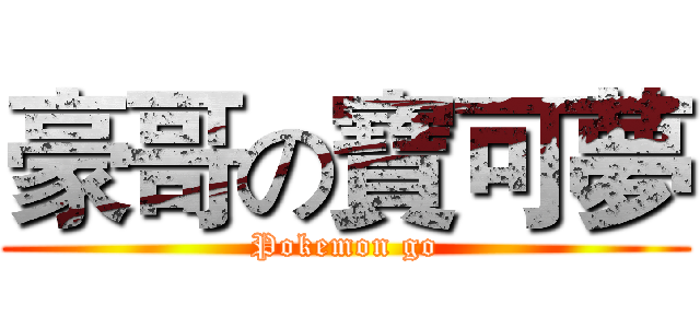 豪哥の寶可夢 (Pokemon go)