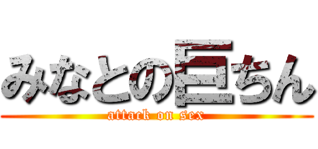 みなとの巨ちん (attack on sex)