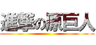 進撃の原巨人 ()