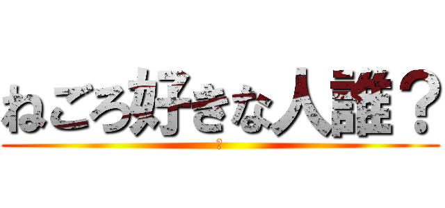 ねごろ好きな人誰？ (⁇)