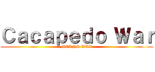 Ｃａｃａｐｅｄｏ Ｗａｒ (MEANS WAR)